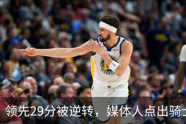 领先29分被逆转，媒体人点出骑士老毛病：关键回合球权太散