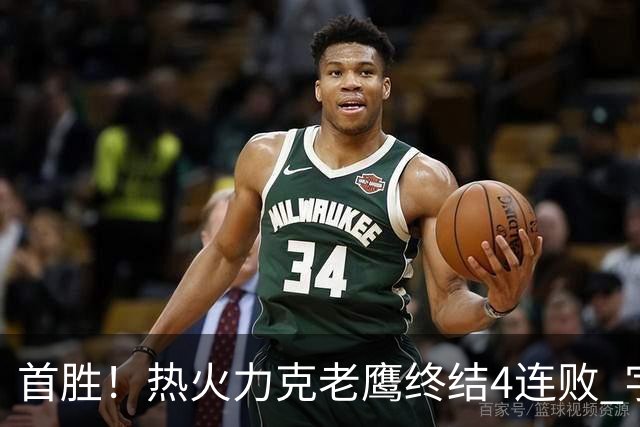首胜！热火力克老鹰终结4连败 字母哥24+18热巴加冕队史篮板王