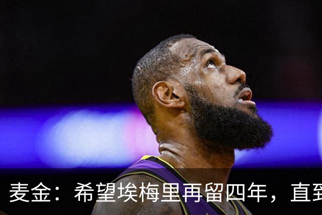 麦金：希望埃梅里再留四年，直到有人试图把他从我们身边挖走