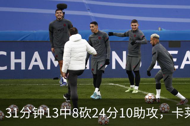 31分钟13中8砍24分10助攻，卡莱尔只说了四个字