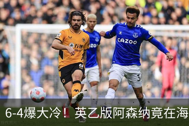 6-4爆大冷！英乙版阿森纳竟在海布里淘汰阿森纳！双方身价差500倍