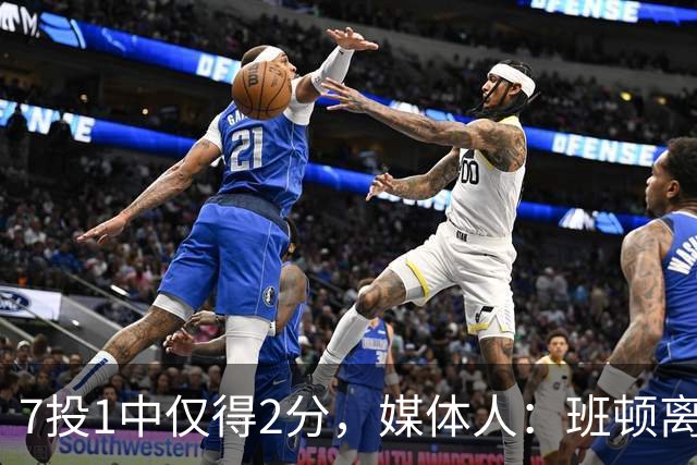 7投1中仅得2分，媒体人：班顿离CBA越来越近了