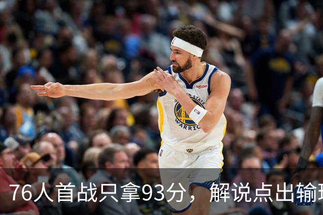 76人首战只拿93分，解说点出输球本质不在手感