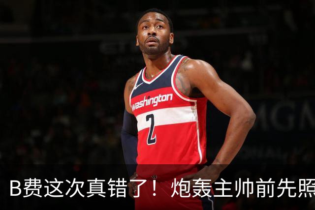 B费这次真错了！炮轰主帅前先照照镜子，别只想着逞匹夫之勇