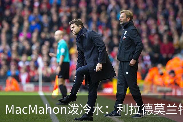 MacMahon泼冷水：利拉德莫兰特后场防守是隐患