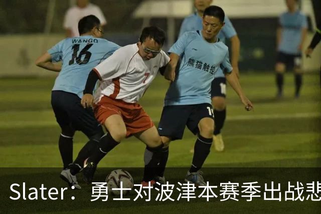 Slater：勇士对波津本赛季出战悲观，正探索交易但保持耐心