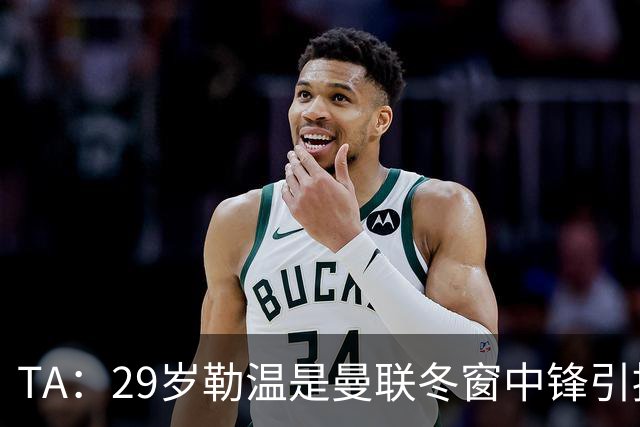 TA：29岁勒温是曼联冬窗中锋引援重点目标之一，利兹联仍希望续约