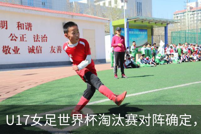 U17女足世界杯淘汰赛对阵确定，1/8决赛中国队将对阵法国队